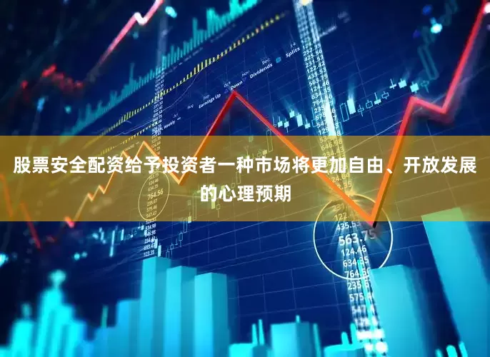 股票安全配资给予投资者一种市场将更加自由、开放发展的心理预期