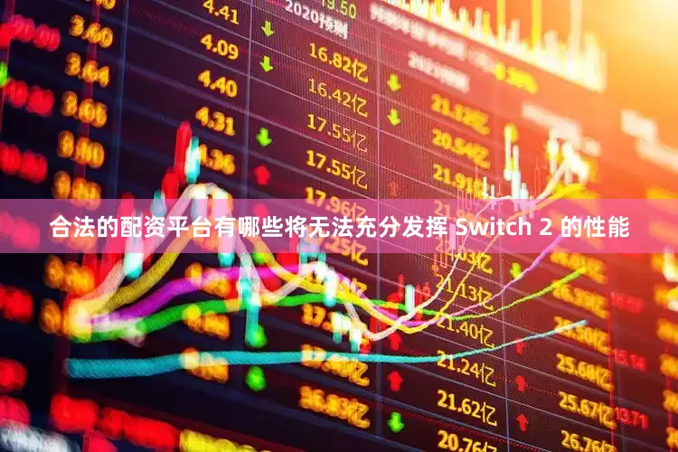 合法的配资平台有哪些将无法充分发挥 Switch 2 的性能