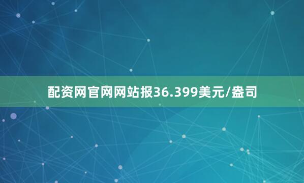 配资网官网网站报36.399美元/盎司