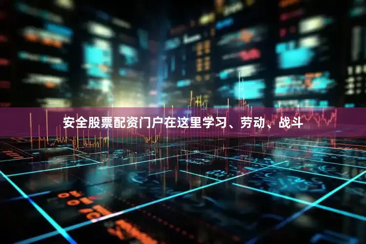 安全股票配资门户在这里学习、劳动、战斗